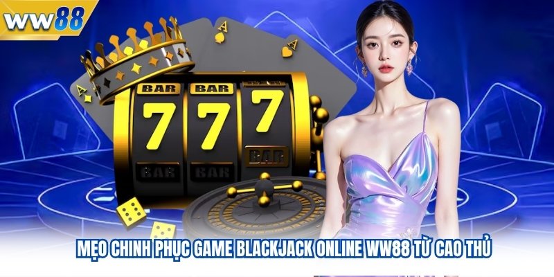 Mẹo Chinh Phục Game Blackjack Online WW88 Từ Cao Thủ