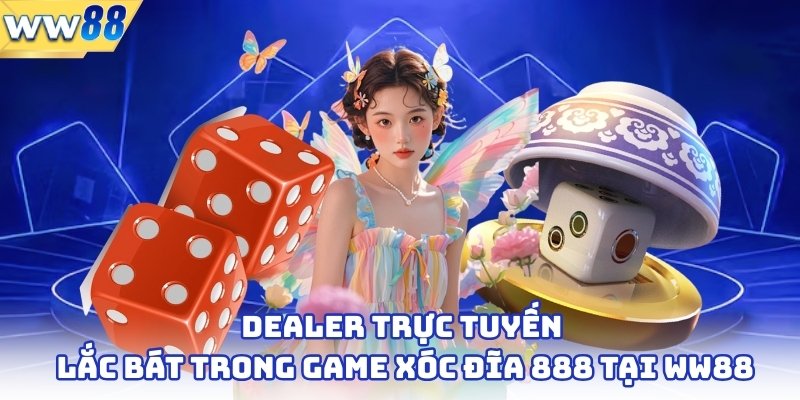 Dealer trực tuyến lắc bát trong game xóc đĩa 888 tại WW88
