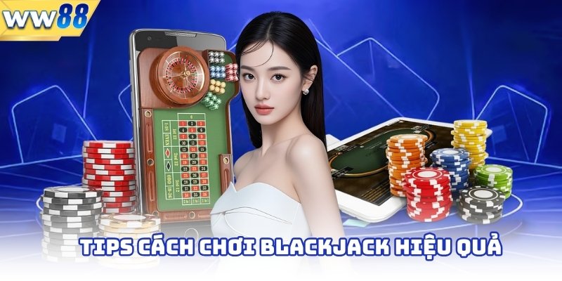 Tips cách chơi blackjack hiệu quả