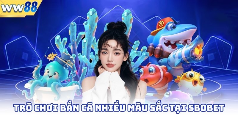 Trò chơi bắn cá nhiều màu sắc tại Sbobet