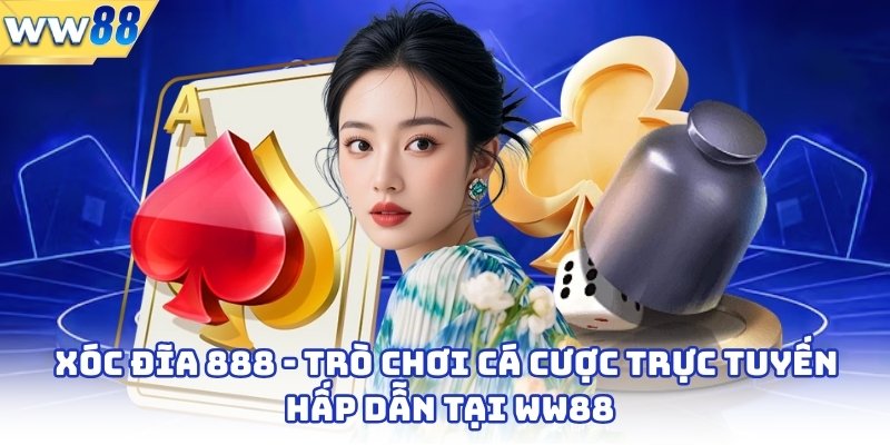 Xóc Đĩa 888 - Trò Chơi Cá Cược Trực Tuyến Hấp Dẫn Tại WW88